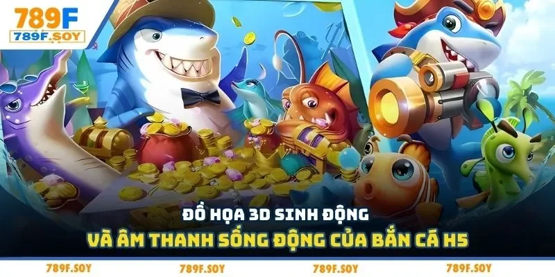 Đồ họa 3D sinh động và âm thanh sống động của bắn cá H5
