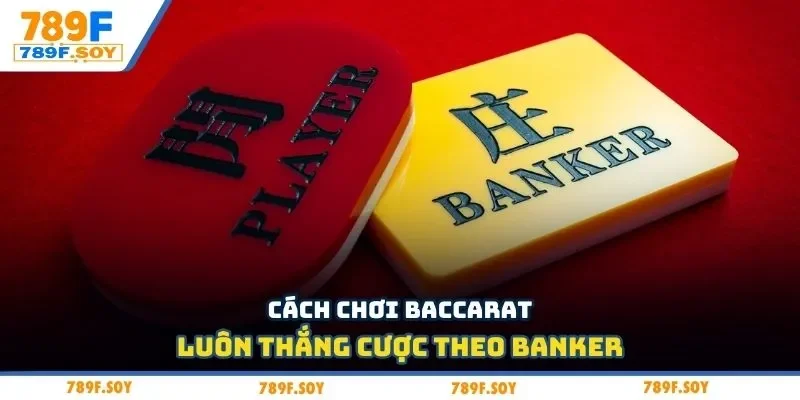 Cách chơi baccarat luôn thắng cược theo Banker