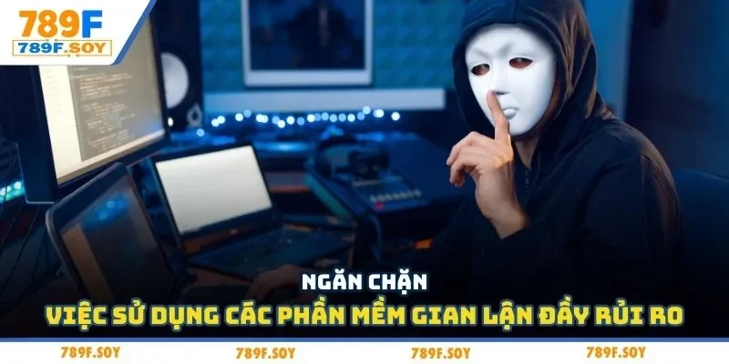 Ngăn chặn việc sử dụng các phần mềm gian lận đầy rủi ro