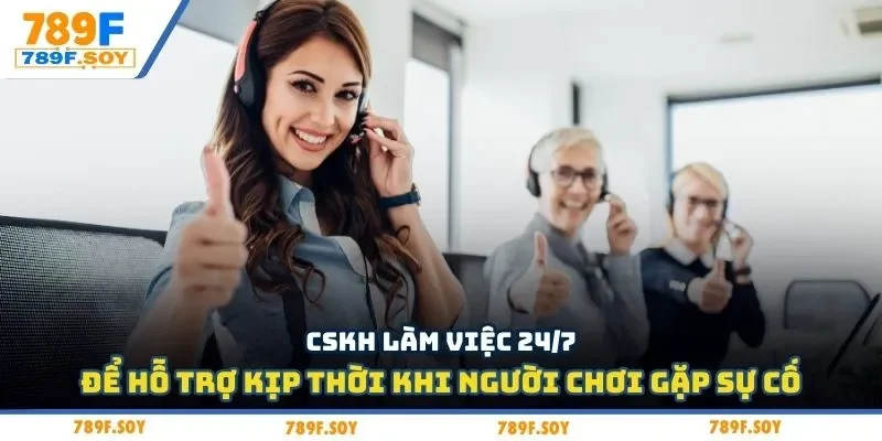 CSKH làm việc 24/7 để hỗ trợ kịp thời khi người chơi gặp sự cố