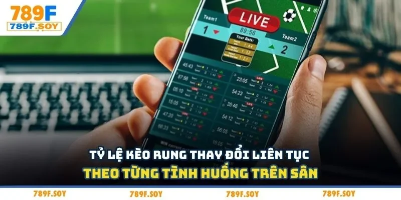 Tỷ lệ kèo rung thay đổi liên tục theo từng tình huống trên sân