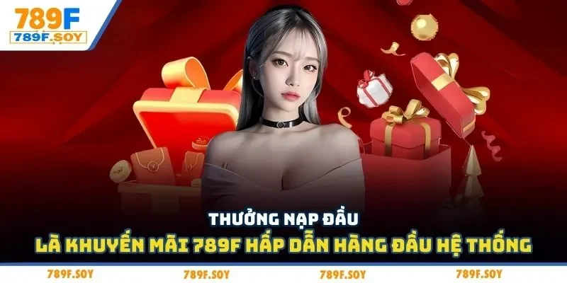 Thưởng nạp đầu là khuyến mãi 789F hấp dẫn hàng đầu hệ thống