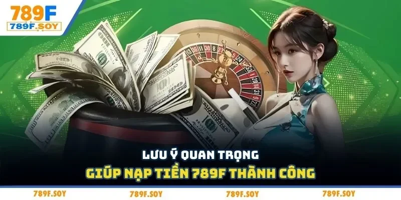 Lưu ý quan trọng giúp nạp tiền 789F thành công