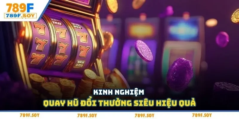 Kinh nghiệm quay hũ đổi thưởng siêu hiệu quả