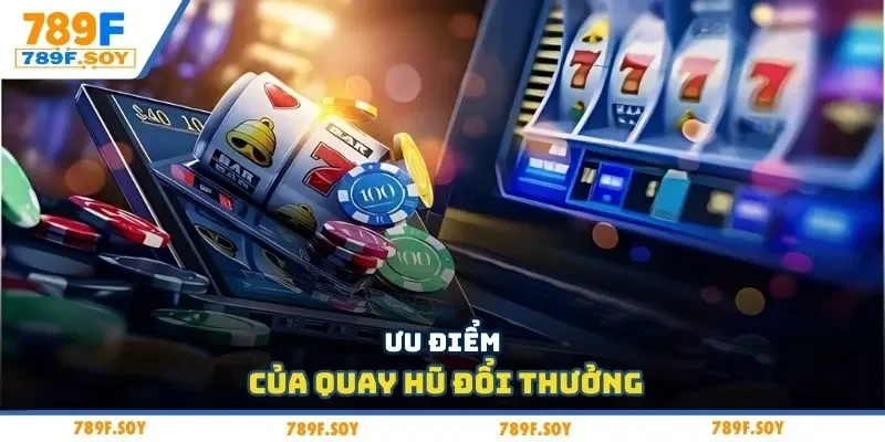 Ưu điểm của quay hũ đổi thưởng