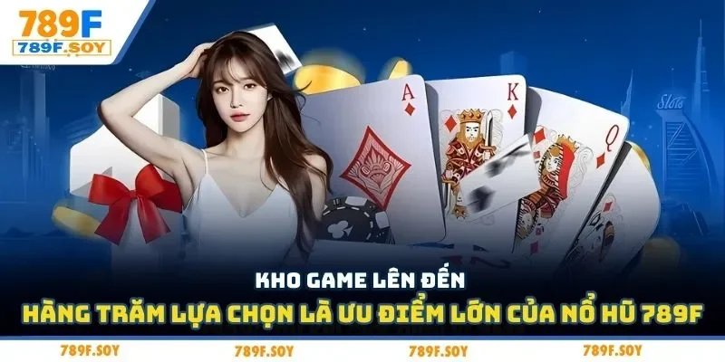 Kho game lên đến hàng trăm lựa chọn là ưu điểm lớn của nổ hũ 789f