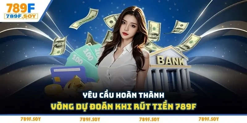 Yêu cầu hoàn thành vòng dự đoán khi rút tiền 789F